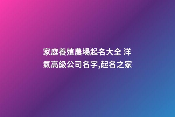 家庭養殖農場起名大全 洋氣高級公司名字,起名之家-第1張-公司起名-玄機派